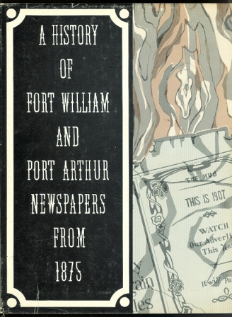 Image for A HISTORY OF FORT WILLIAM AND PORT ARTHUR NEWSPAPERS FROM 1875.