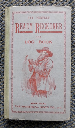 Image for THE PERFECT READY RECKONER AND LOG BOOK, THE TRADER, FARMER, AND MECHANIC'S USEFUL ASSISTANT FOR BUYING AND SELLING ALL SORTS OF COMMODITIES, IN DOLLARS AND CENTS, SHOWING AT ONCE THE AMOUNT AND VALUE OF ANY NUMBER OR QUANTITY OF GOODS.